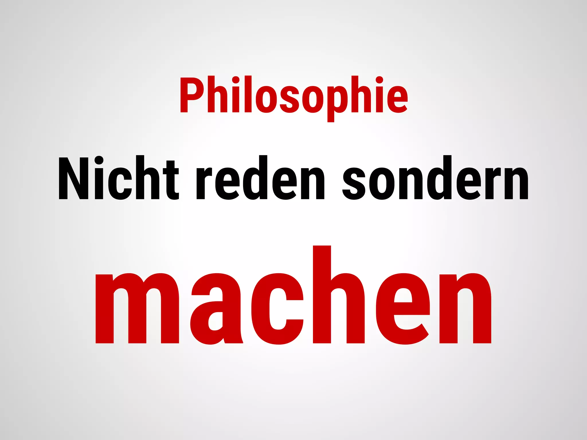 Philosophie
Nicht reden sondern
machen
 