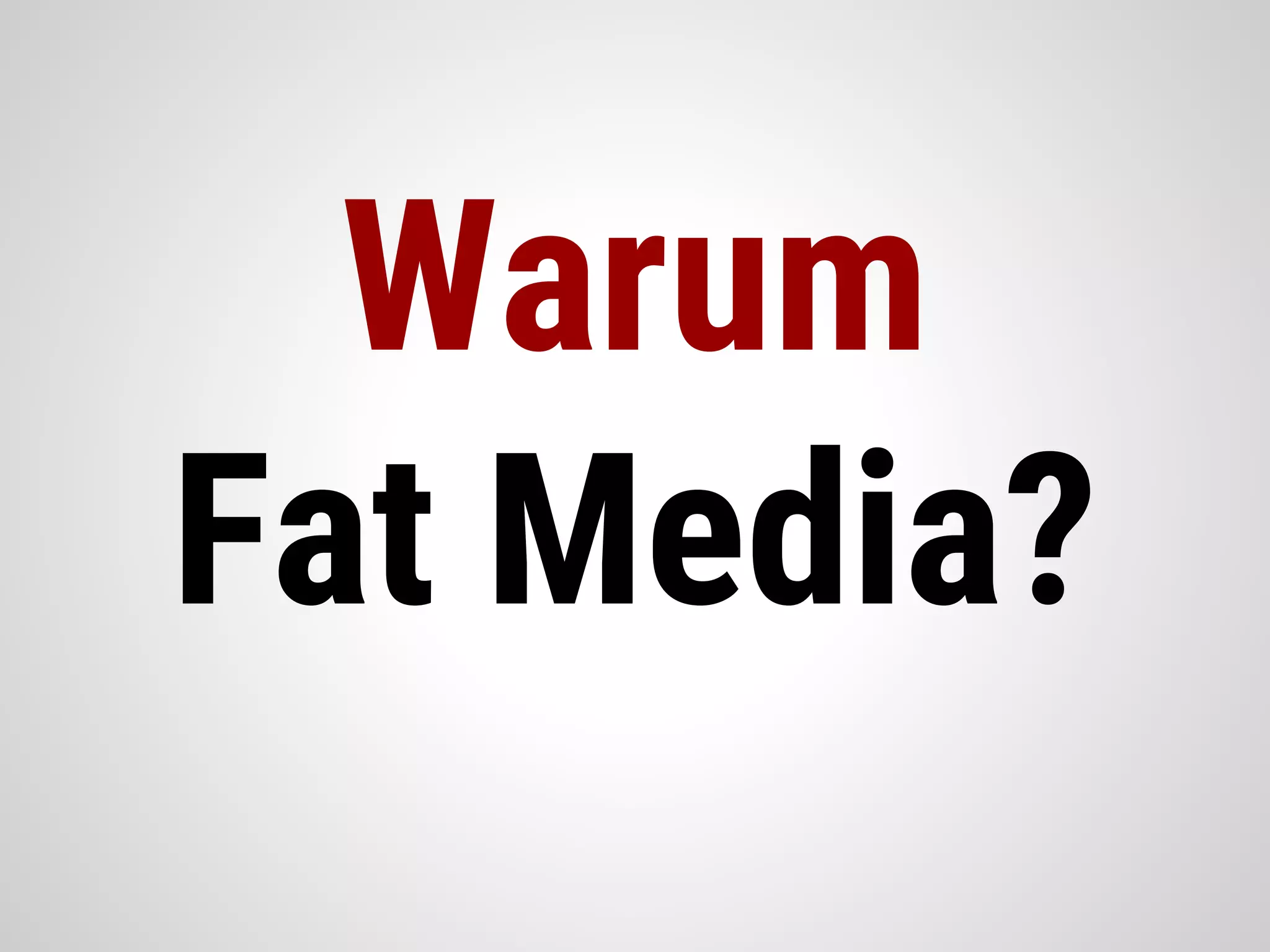 Warum
Fat Media?
 