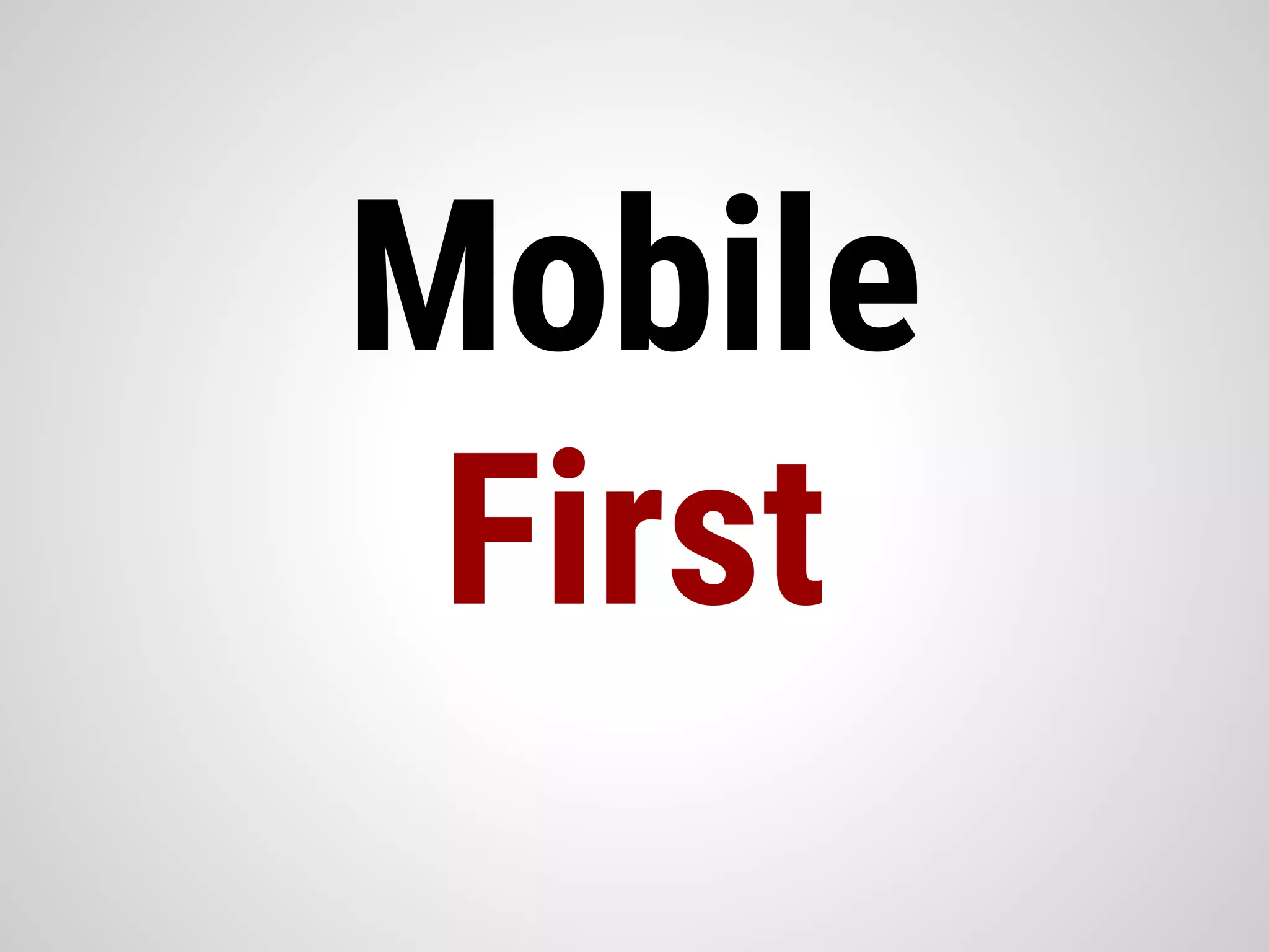 Mobile
First
 