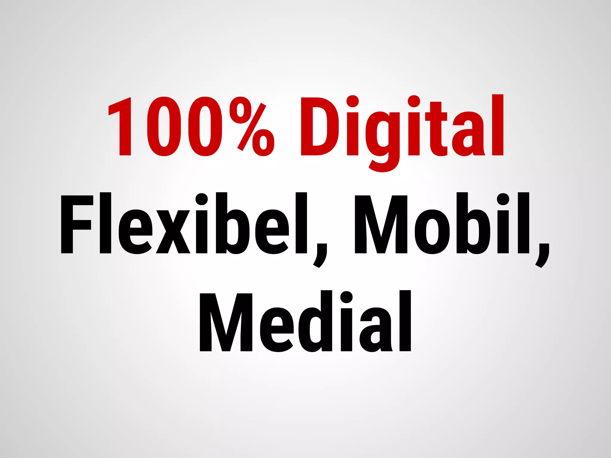 100% Digital
Flexibel, Mobil,
Medial
 
