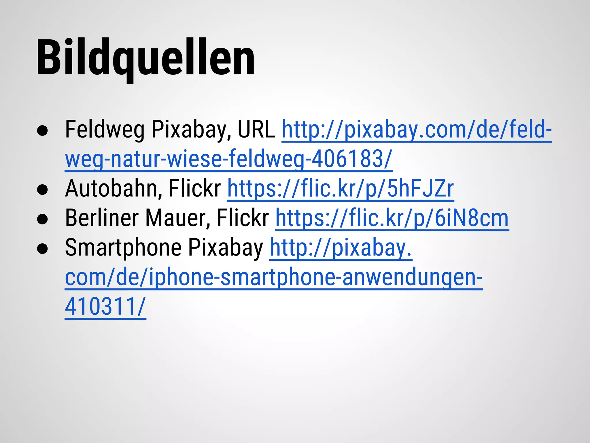 Bildquellen
● Feldweg Pixabay, URL http://pixabay.com/de/feld-
weg-natur-wiese-feldweg-406183/
● Autobahn, Flickr https://flic.kr/p/5hFJZr
● Berliner Mauer, Flickr https://flic.kr/p/6iN8cm
● Smartphone Pixabay http://pixabay.
com/de/iphone-smartphone-anwendungen-
410311/
 
