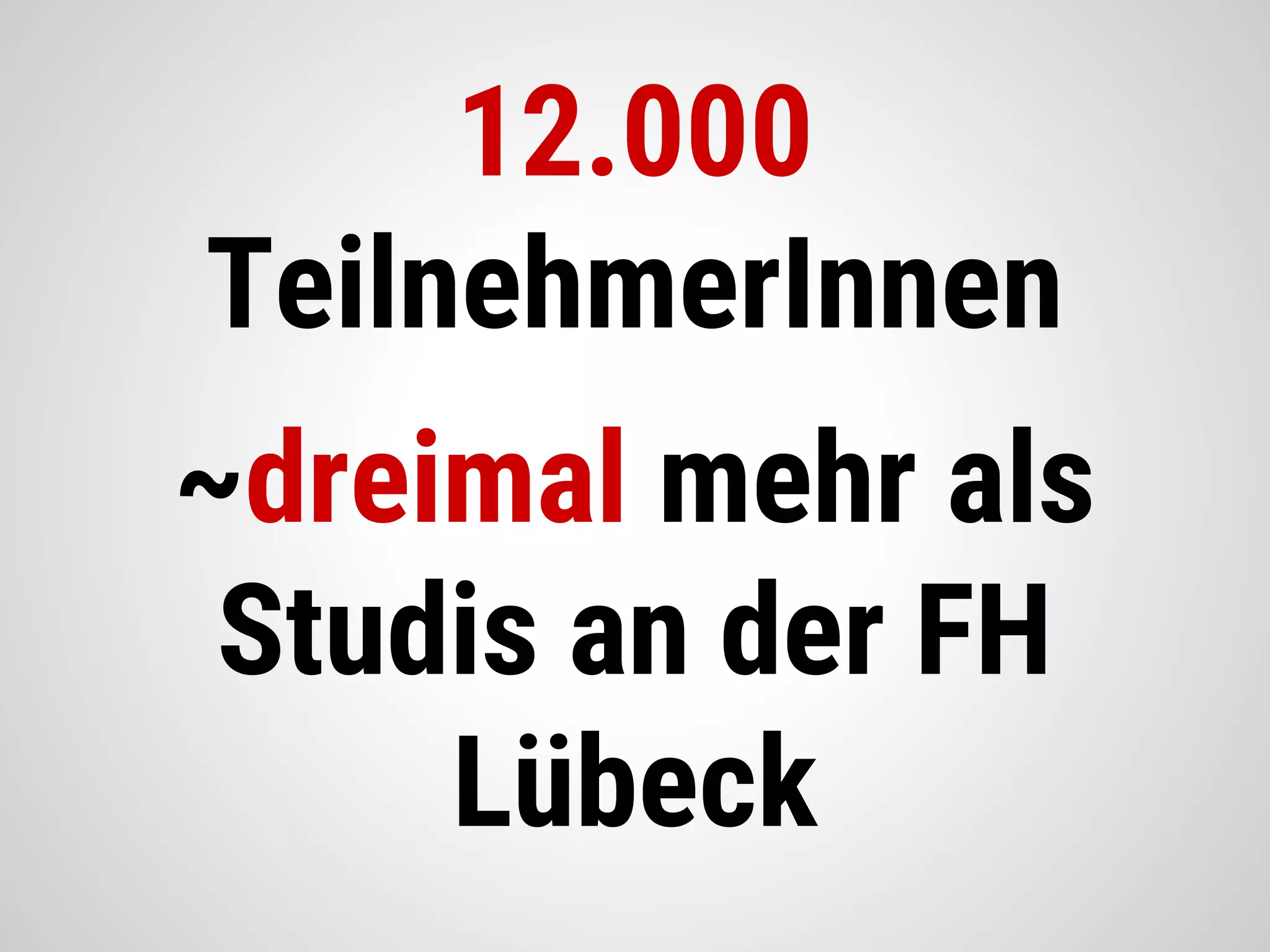 12.000
TeilnehmerInnen
~dreimal mehr als
Studis an der FH
Lübeck
 