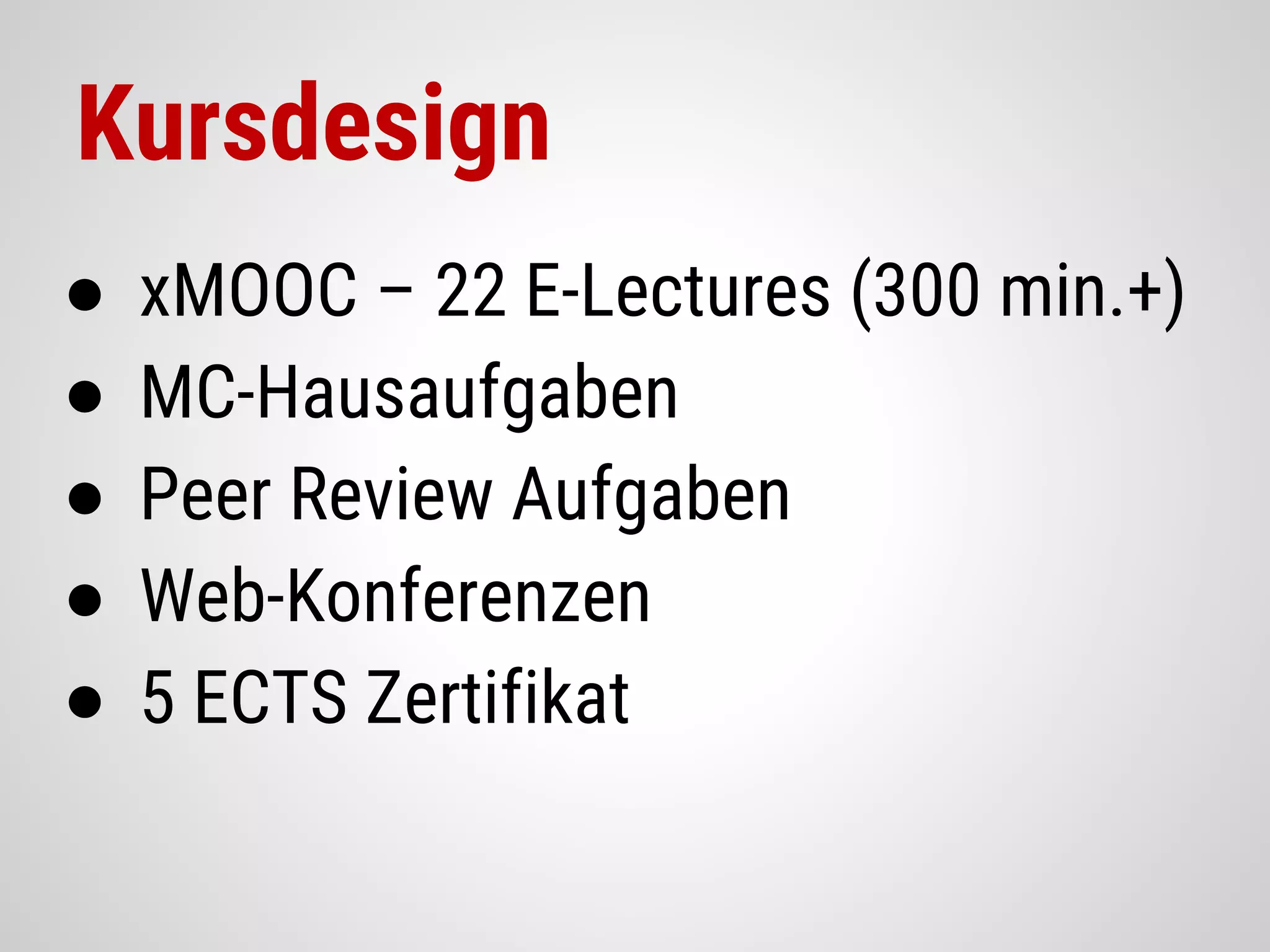 Kursdesign
● xMOOC – 22 E-Lectures (300 min.+)
● MC-Hausaufgaben
● Peer Review Aufgaben
● Web-Konferenzen
● 5 ECTS Zertifikat
 