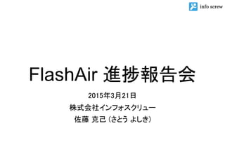 FlashAir 進捗報告会
2015年3月21日
株式会社インフォスクリュー
佐藤 克己 (さとう よしき)
 