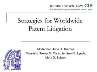 Strategies for Worldwide
Patent Litigation
Moderator: John R. Thomas
Panelists: Trevor M. Cook, Jamison E. Lynch,
Mark D. Selwyn
 