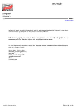 Date : 19/03/2015
Heure : 22:03:31
quefaire.paris.fr
Pays : France
Dynamisme : 27
Page 2/2
Visualiser l'article
Tous droits réservés à l'éditeur DESSIN 241827023
Le Salon du dessin accueille cette année 39 galeries, spécialisées dans les dessins anciens, modernes ou
contemporains et figurant parmi les plus prestigieuses de la profession.
Collectionneurs, experts, conservateurs, chercheurs ou amateurs venus du monde entier participent à cet
évènement qui occupe une place majeure dans le paysage du marché de l’art.
Ce sont plus de 1000 dessins qui seront alors regroupés dans le cadre historique du Palais Brongniart,
pour votre plus grand plaisir.
Marino Marini (1901 – 1980)
Cheval et personnage debout,
vers 1950
Encre, gouache et aquarelle
Signé en bas à droite
Marino
470 x 305 mm
 