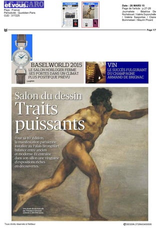 Date : 26 MARS 15
Pays : France
Périodicité : Quotidien Paris
OJD : 317225
Page de l'article : p.27-28
Journaliste : Béatrice De
Rochebouet / Valérie Duponchelle
/ Valérie Sasportas / Claire
Bommelaer / Maurin Picard
Page 1/7
DESSIN 2726643400509Tous droits réservés à l'éditeur
BASELWORLD2015
LE SALON HORLOGER FERME
SES PORTES DANS UN CLIMAT
PLUS POSITIFQUE PRÉVU
Longines
Salon du dess!
Traits '
VIN
; LE SUCCÈS FULGURANT
wn-:DUCHAMPAGNE
jg ARMAND DE BRIGNAC
Pour sa 16e
édition,
la manifestation parisienne
installée au Palais Brongniart
balance entre ancien
et moderne. Et entraîne
dans son sillon une vingtaine
d'expositions riches
en découvertes.
Une étude de nu masculin
par Théodore Géricault
estimée à 280 DOO euros.
 
