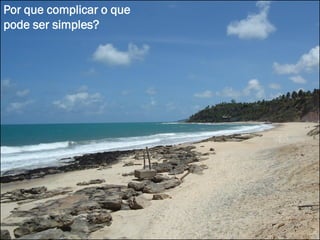 Por que complicar o que
pode ser simples?
 