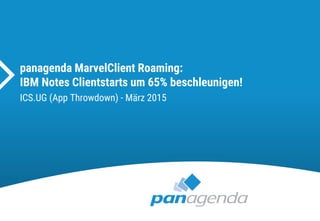 panagenda MarvelClient Roaming:
IBM Notes Clientstarts um 65% beschleunigen!
ICS.UG (App Throwdown) - März 2015
 