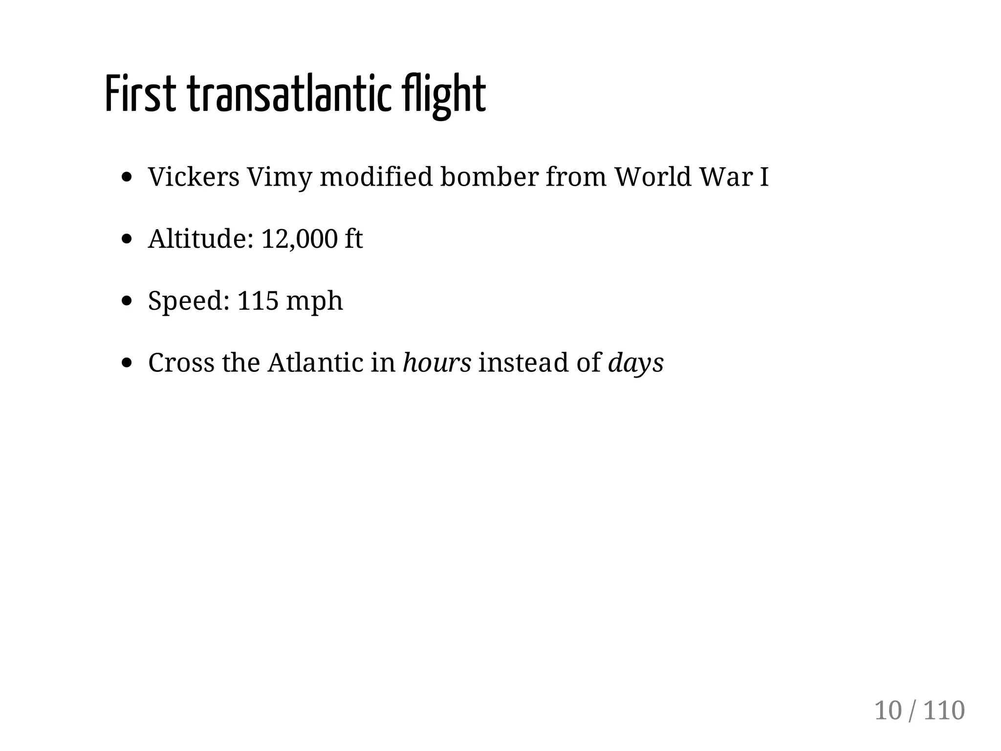 First transatlantic flight
Vickers Vimy modified bomber from World War I
Altitude: 12,000 ft
Speed: 115 mph
Cross the Atlantic in hours instead of days
10 / 110
 