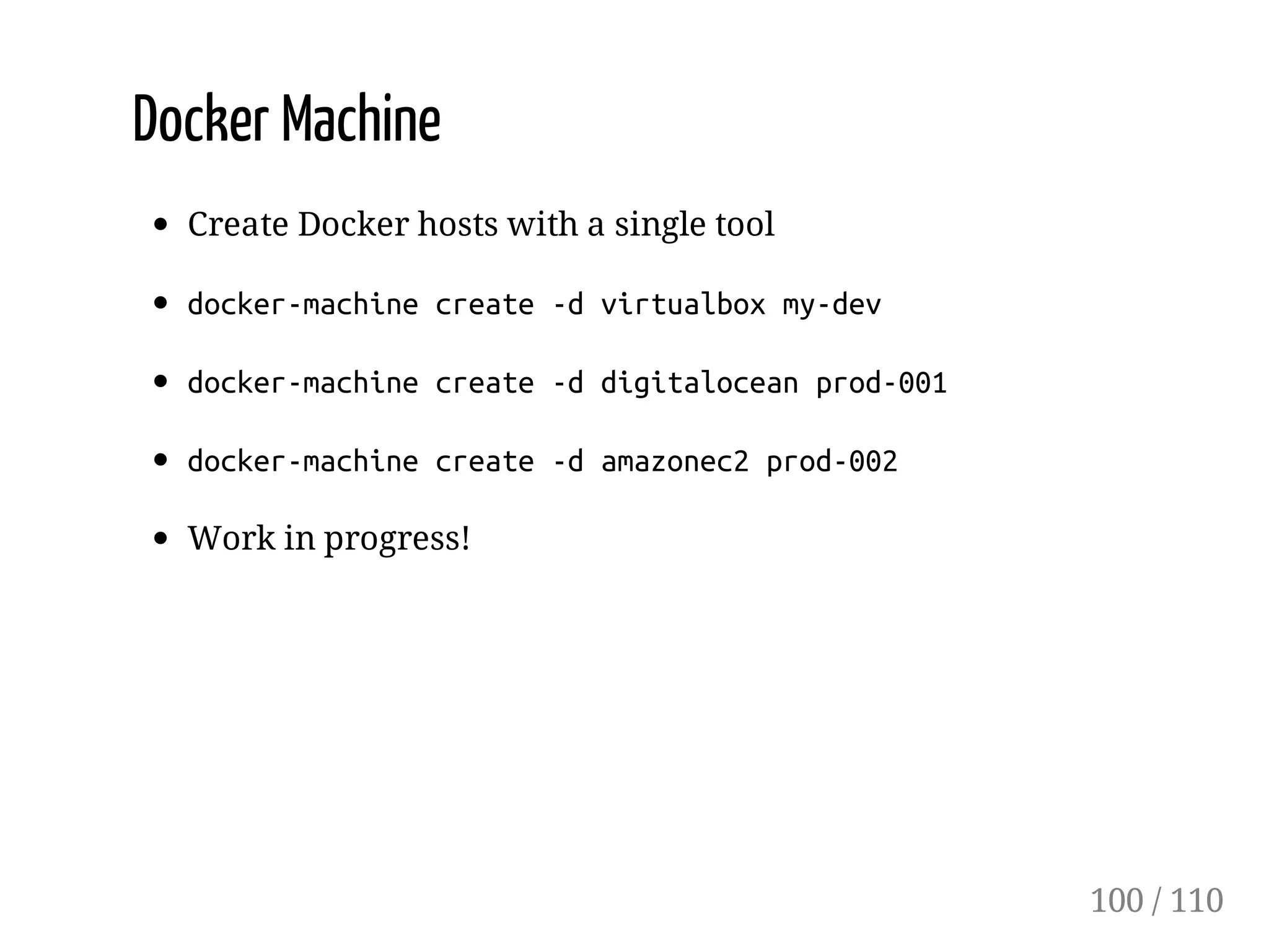 Docker Machine
Create Docker hosts with a single tool
docker-machinecreate-dvirtualboxmy-dev
docker-machinecreate-ddigitaloceanprod-001
docker-machinecreate-damazonec2prod-002
Work in progress!
100 / 110
 