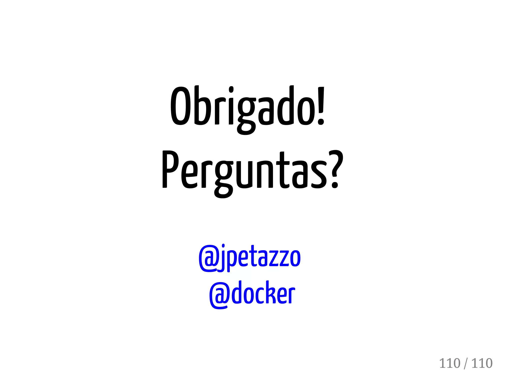 Obrigado!
Perguntas?
@jpetazzo
@docker
110 / 110
 