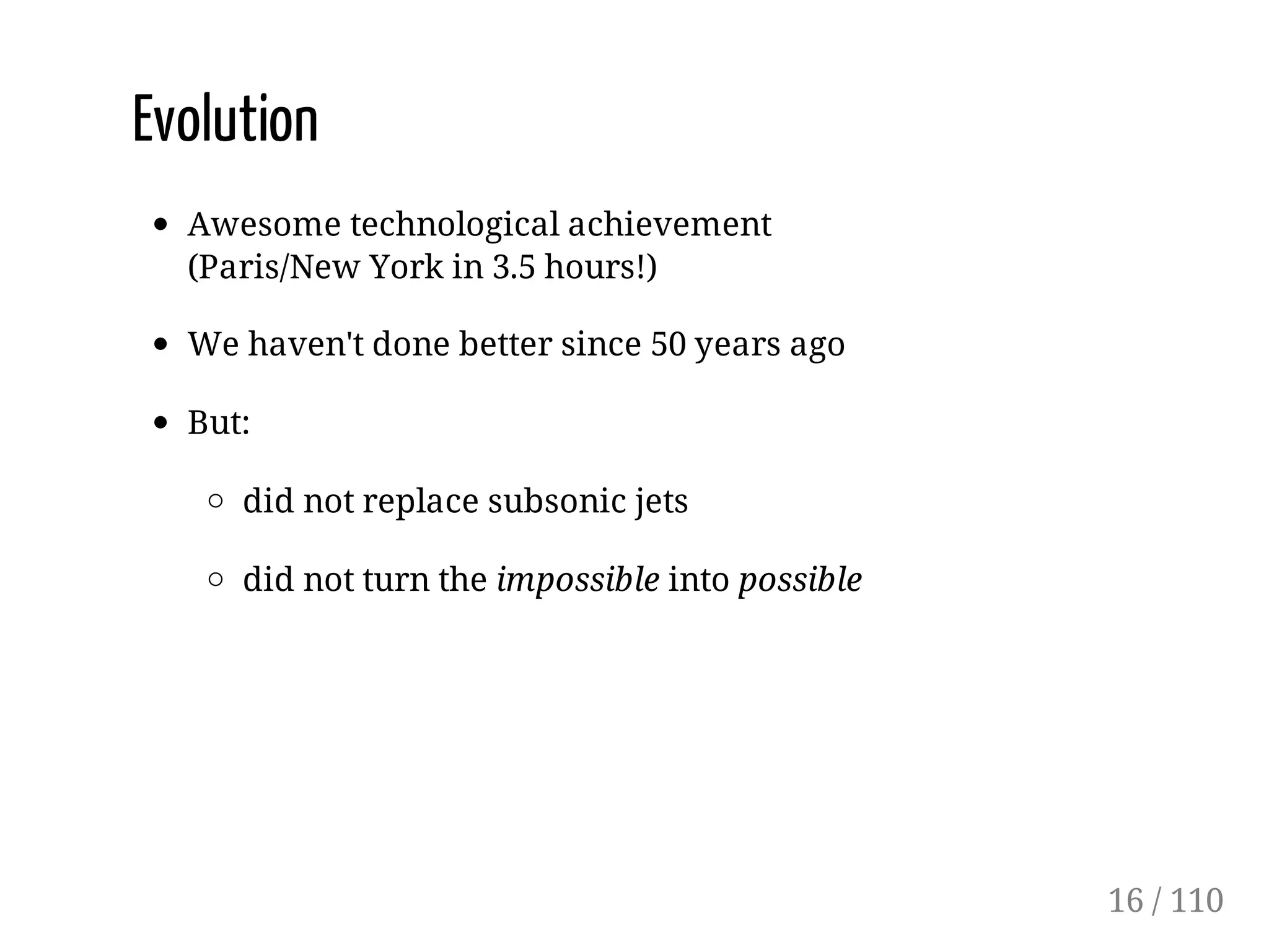 Evolution
Awesome technological achievement
(Paris/New York in 3.5 hours!)
We haven't done better since 50 years ago
But:
did not replace subsonic jets
did not turn the impossible into possible
16 / 110
 