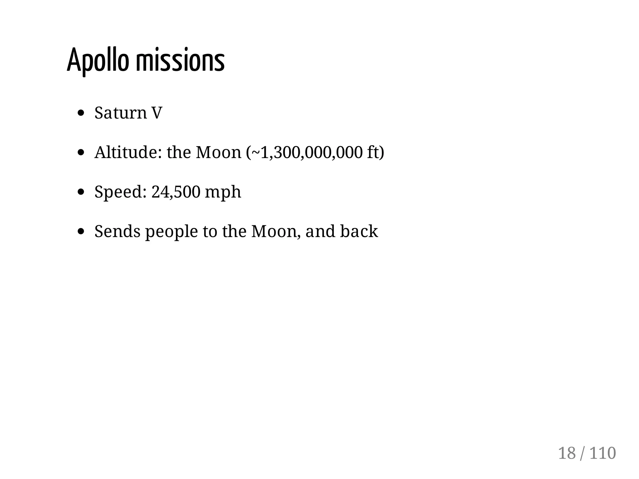 Apollo missions
Saturn V
Altitude: the Moon (~1,300,000,000 ft)
Speed: 24,500 mph
Sends people to the Moon, and back
18 / 110
 