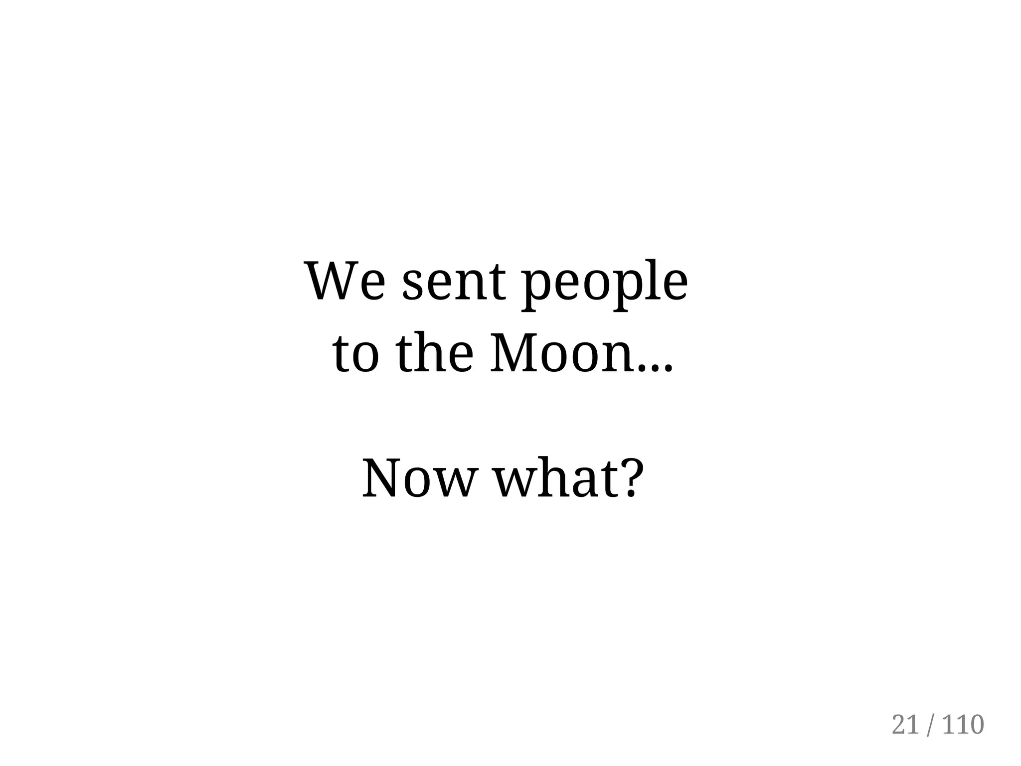We sent people
to the Moon...
Now what?
21 / 110
 