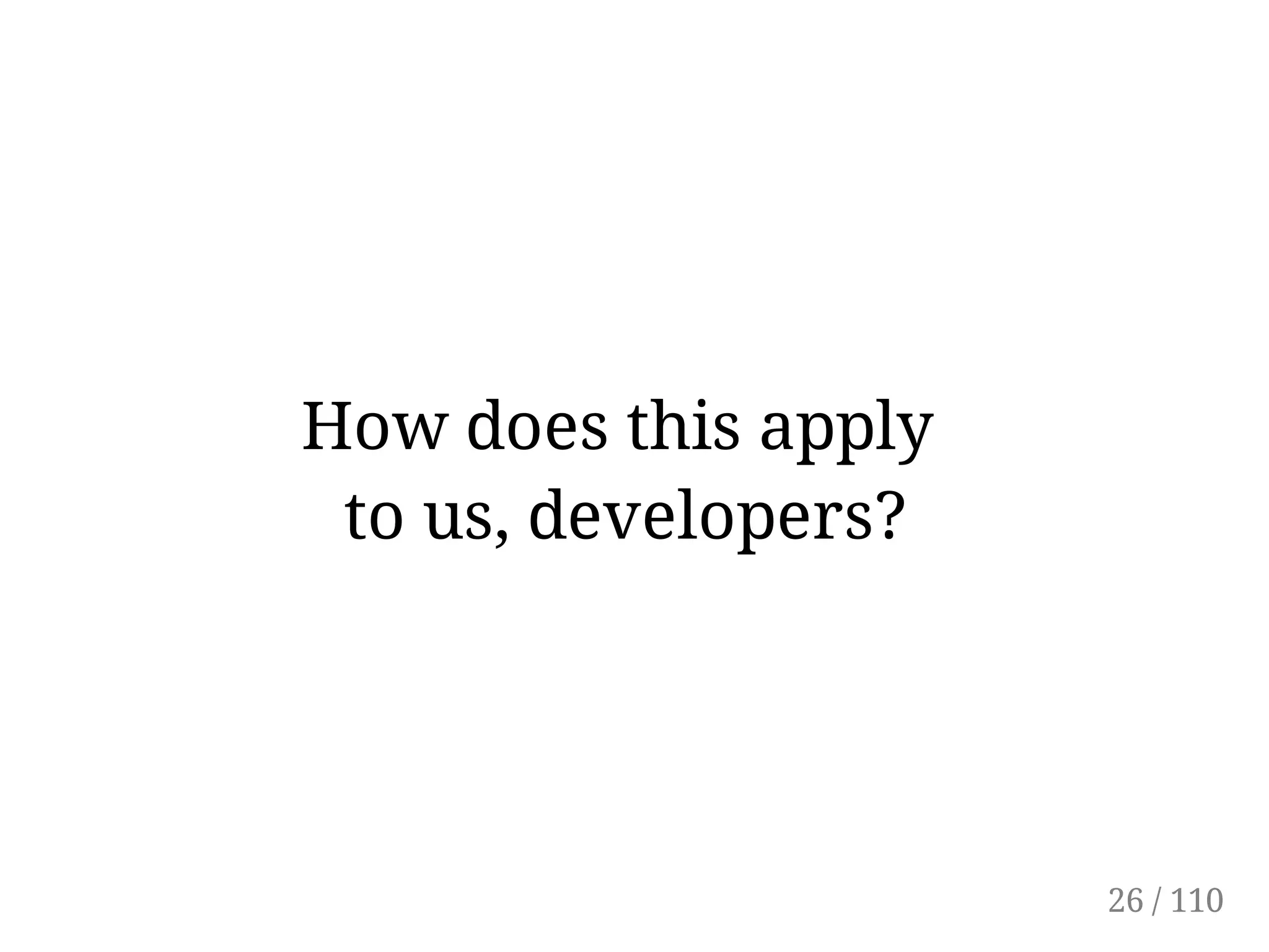 How does this apply
to us, developers?
26 / 110
 