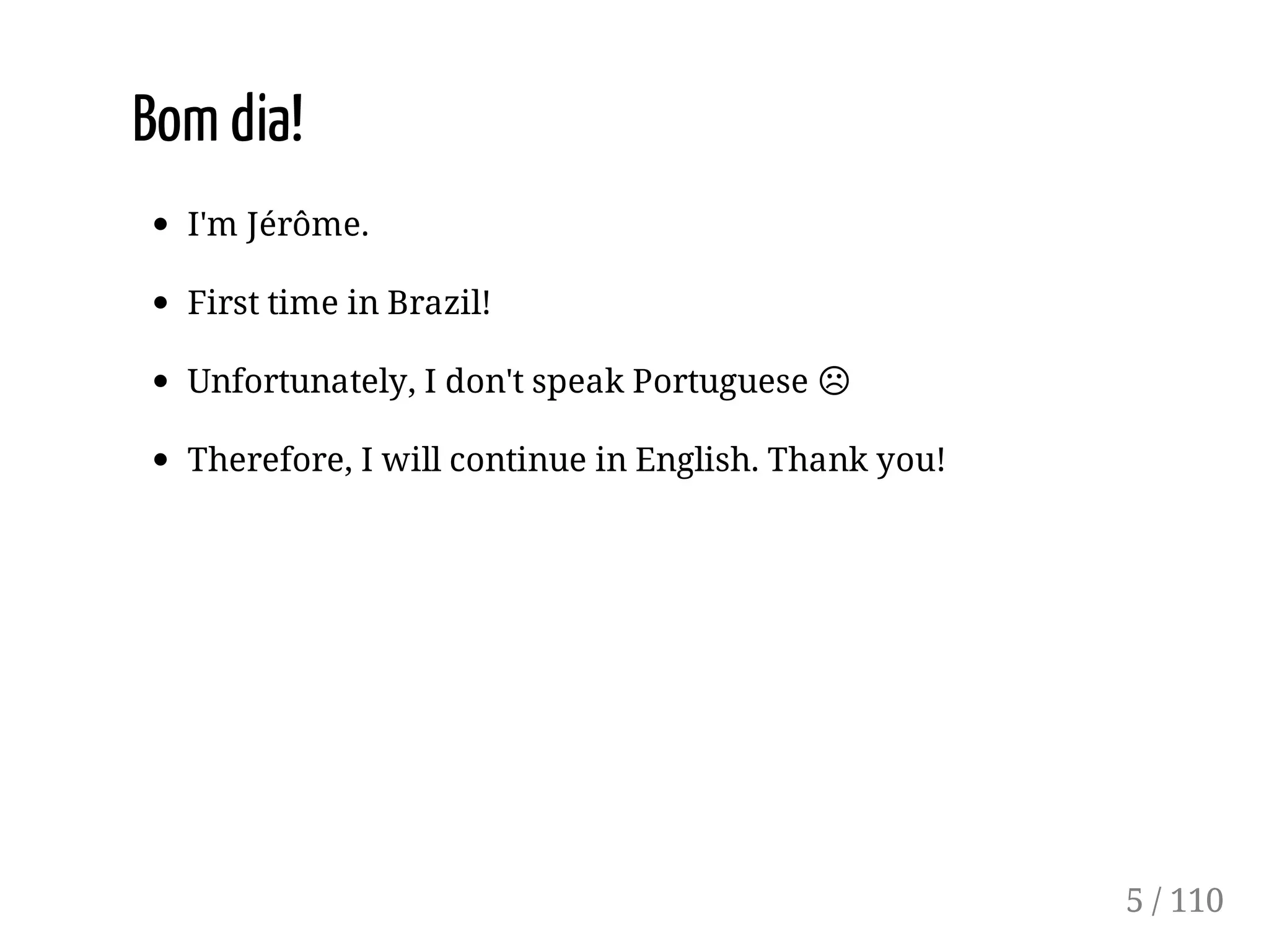 Bom dia!
I'm Jérôme.
First time in Brazil!
Unfortunately, I don't speak Portuguese ☹
Therefore, I will continue in English. Thank you!
5 / 110
 
