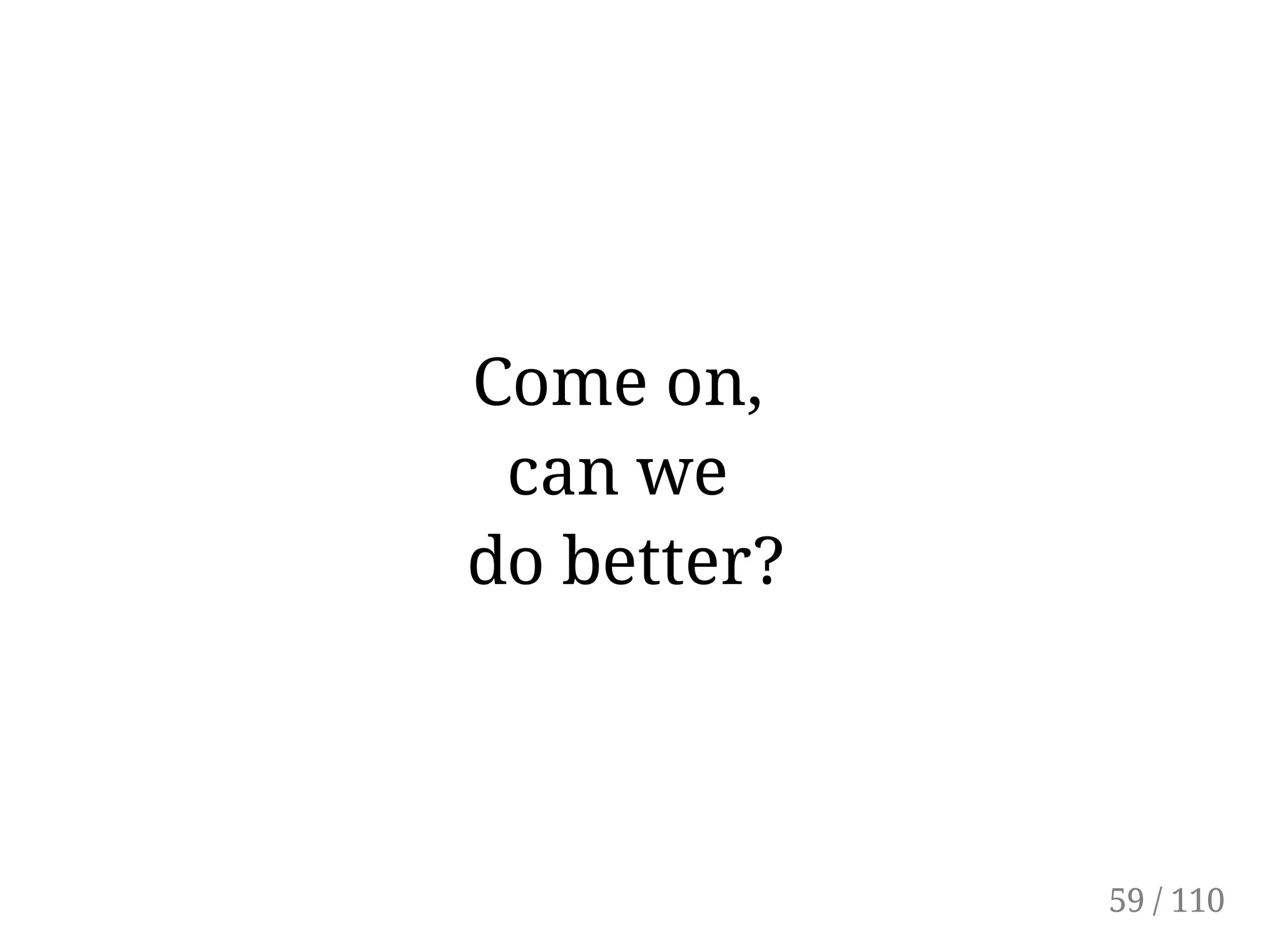 Come on,
can we
do better?
59 / 110
 