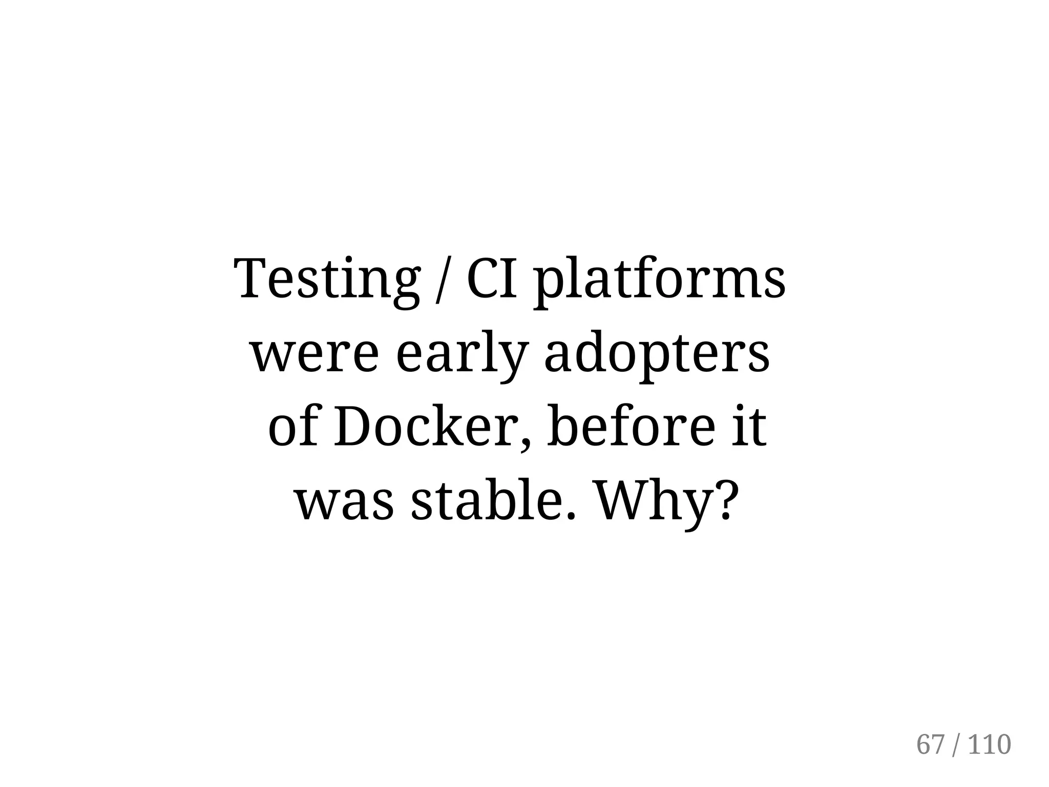 Testing / CI platforms
were early adopters
of Docker, before it
was stable. Why?
67 / 110
 