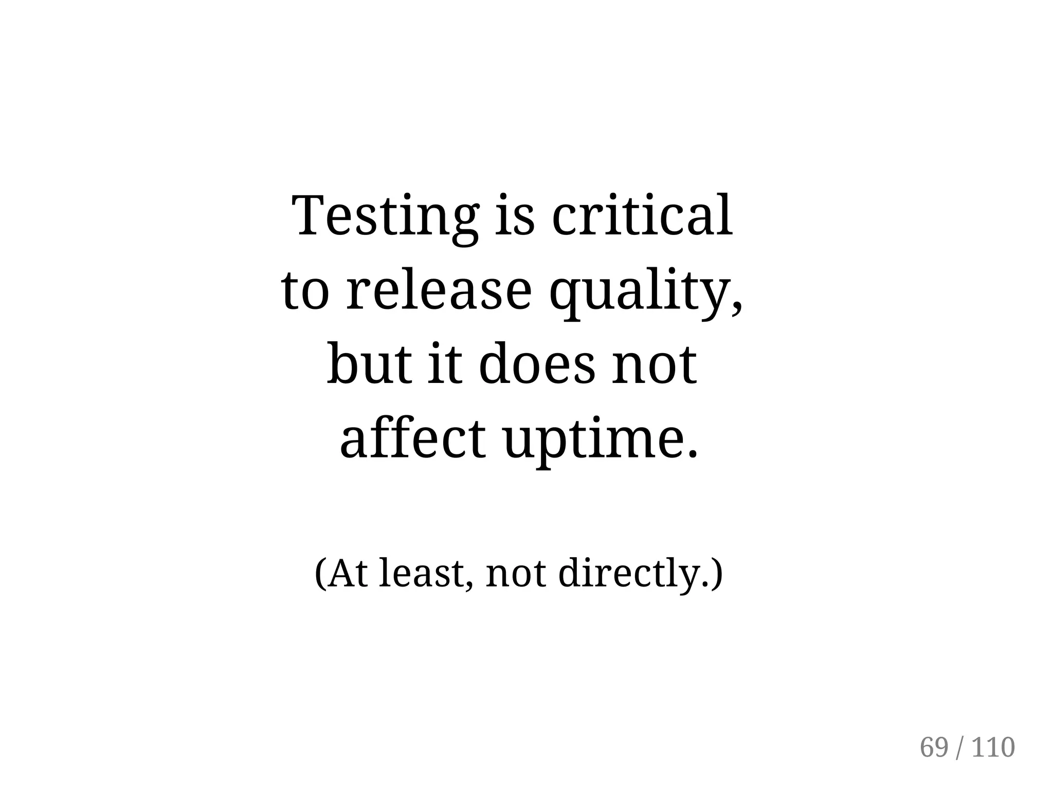 Testing is critical
to release quality,
but it does not
affect uptime.
(At least, not directly.)
69 / 110
 