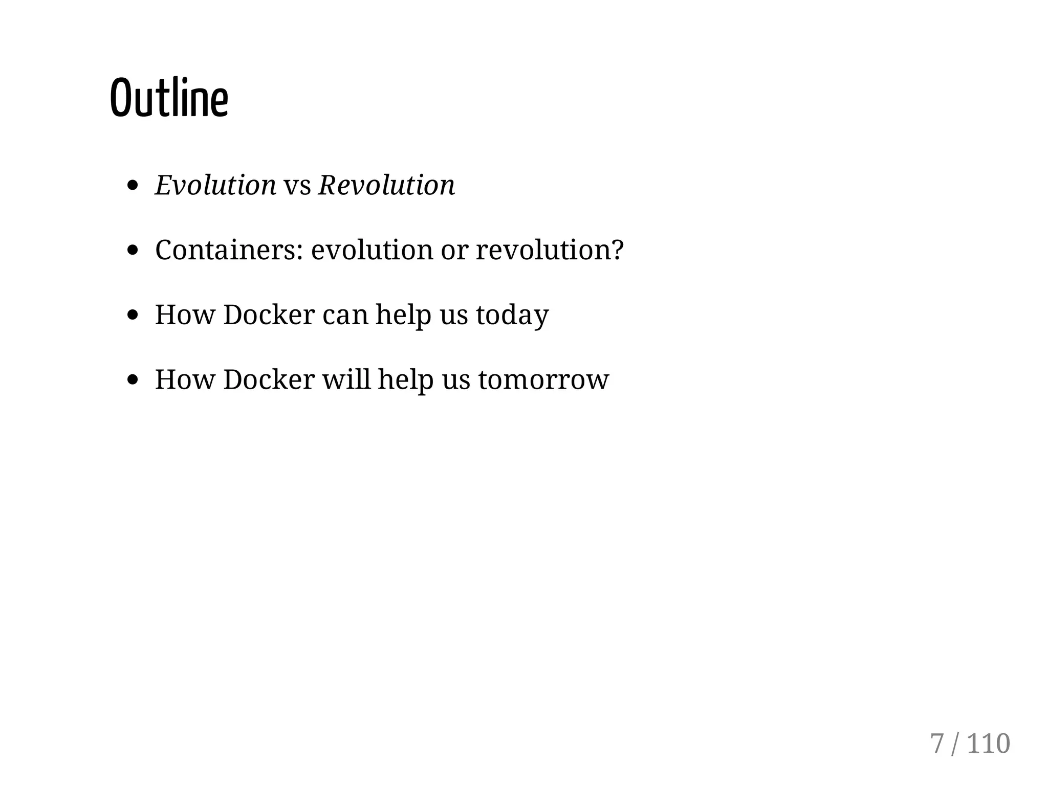 Outline
Evolution vs Revolution
Containers: evolution or revolution?
How Docker can help us today
How Docker will help us tomorrow
7 / 110
 