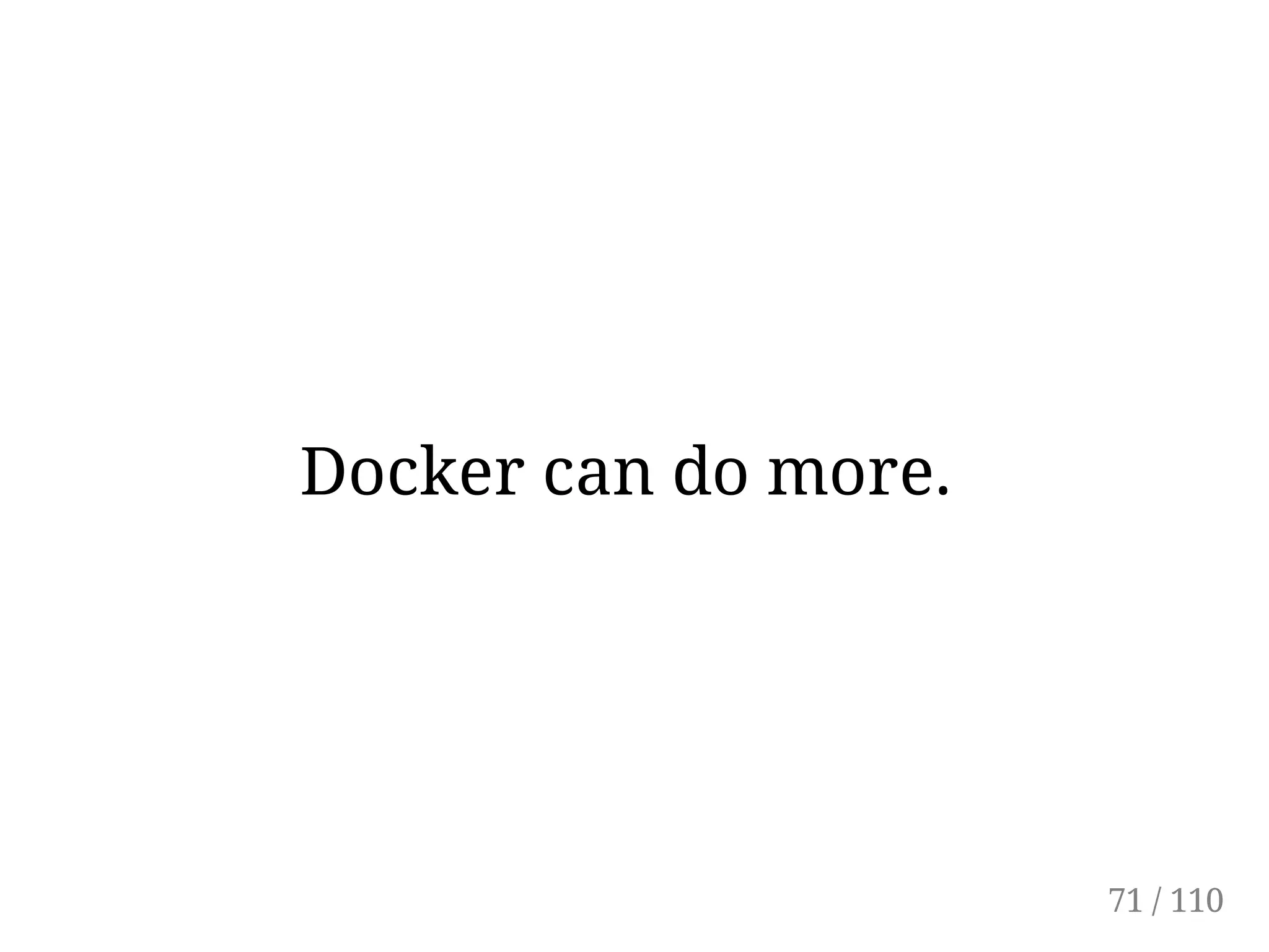 Docker can do more.
71 / 110
 