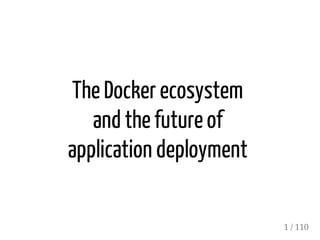 The Docker ecosystem
and the future of
application deployment
1 / 110
 