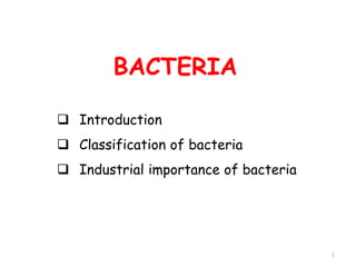 BACTERIA
 Introduction
 Classification of bacteria
 Industrial importance of bacteria
1
 