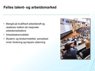 Felles talent- og arbeidsmarked
• Mangel på kvalifisert arbeidskraft og
ubalanse mellom de nasjonale
arbeidsmarkedene
• Arbeidstakermobilitet
• Student- og forskermobilitet, samarbeid
innen forskning og høyere utdanning
10
Foto: Jon Terje Hellgren Hansen
 