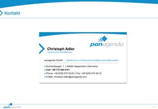 55
Christoph Adler
Technical Account Manager
panagenda GmbH – Solutions for Infrastructure Analysis and Optimization
● Donnersbergstr. 1 ● 64646 Heppenheim (Germany)
● Cell: +49 172 494 4141
● Phone: +49 6252 679 39-52 ● Fax: +49 6252 679 39-16
● E-Mail: christoph.adler@panagenda.com
Kontakt
 