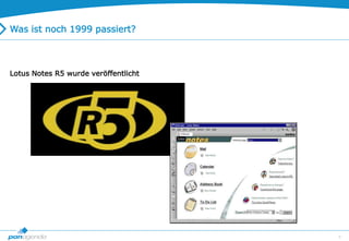 9
Was ist noch 1999 passiert?
Lotus Notes R5 wurde veröffentlicht
 