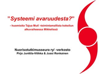 ”Systeemi avaruudesta?”
- huomioita Tajua Mut! -toimintamallista kokeilun
alkuvaiheessa Mikkelissä
Nuorisotutkimusseura ry/ -verkosto
Pirjo Junttila-Vitikka & Jussi Ronkainen
 