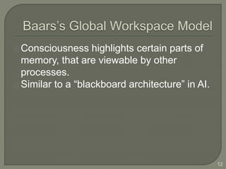 Consciousness highlights certain parts of
memory, that are viewable by other
processes.
Similar to a “blackboard architecture” in AI.
12
 