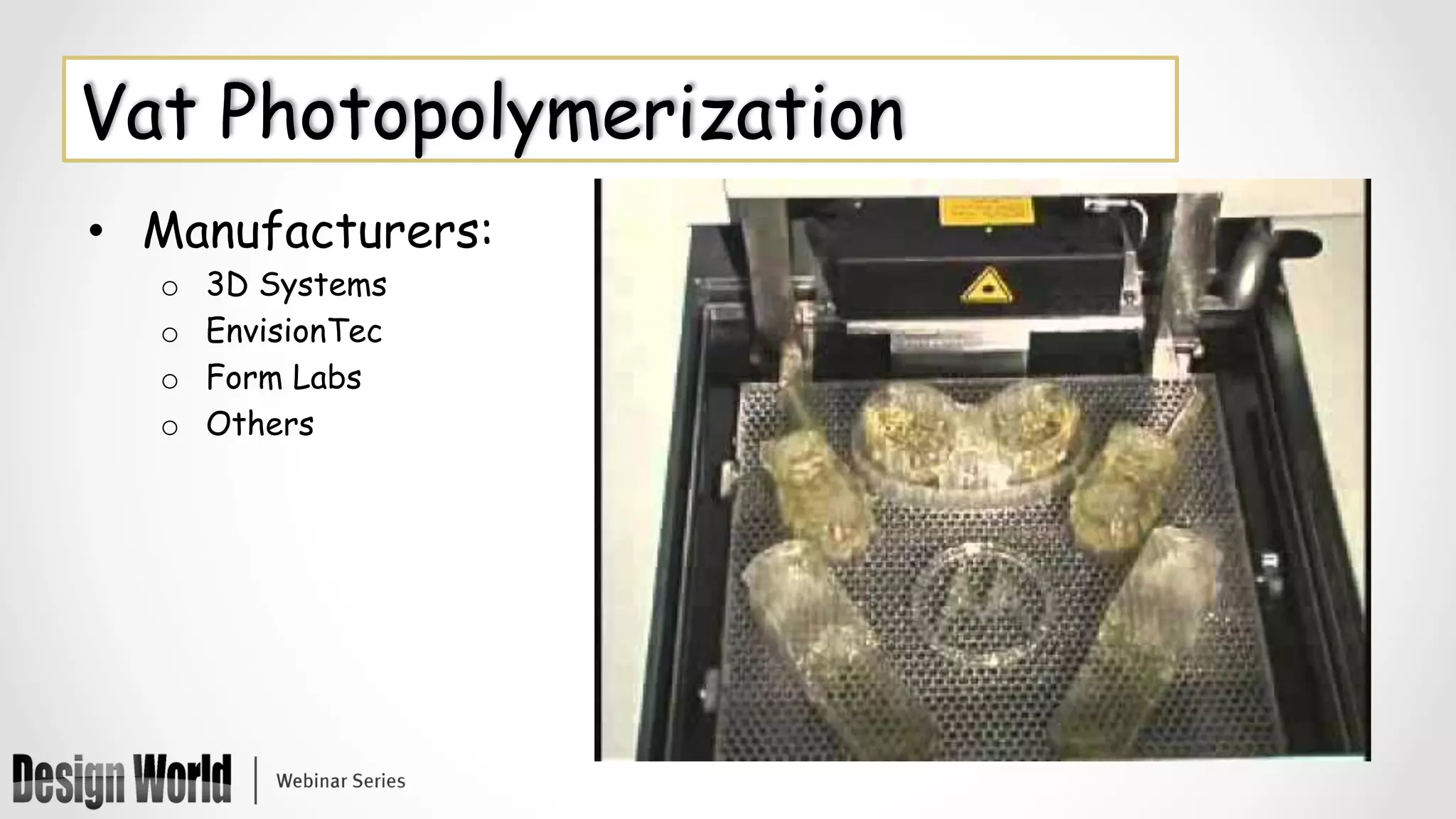 •  Manufacturers:
o  3D Systems
o  EnvisionTec
o  Form Labs
o  Others
Vat Photopolymerization
 