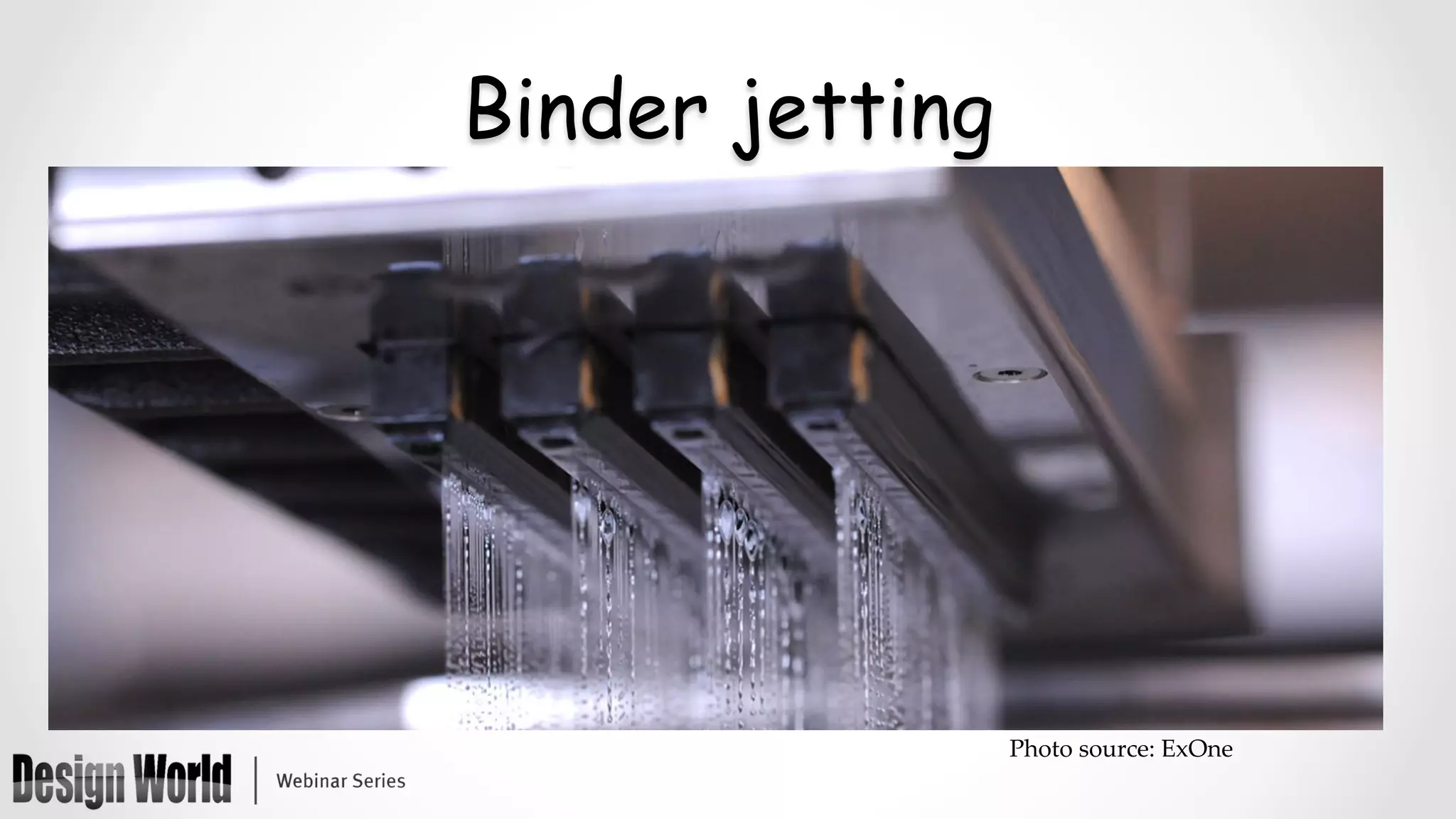 Binder jetting
Photo  source:  ExOne	
 