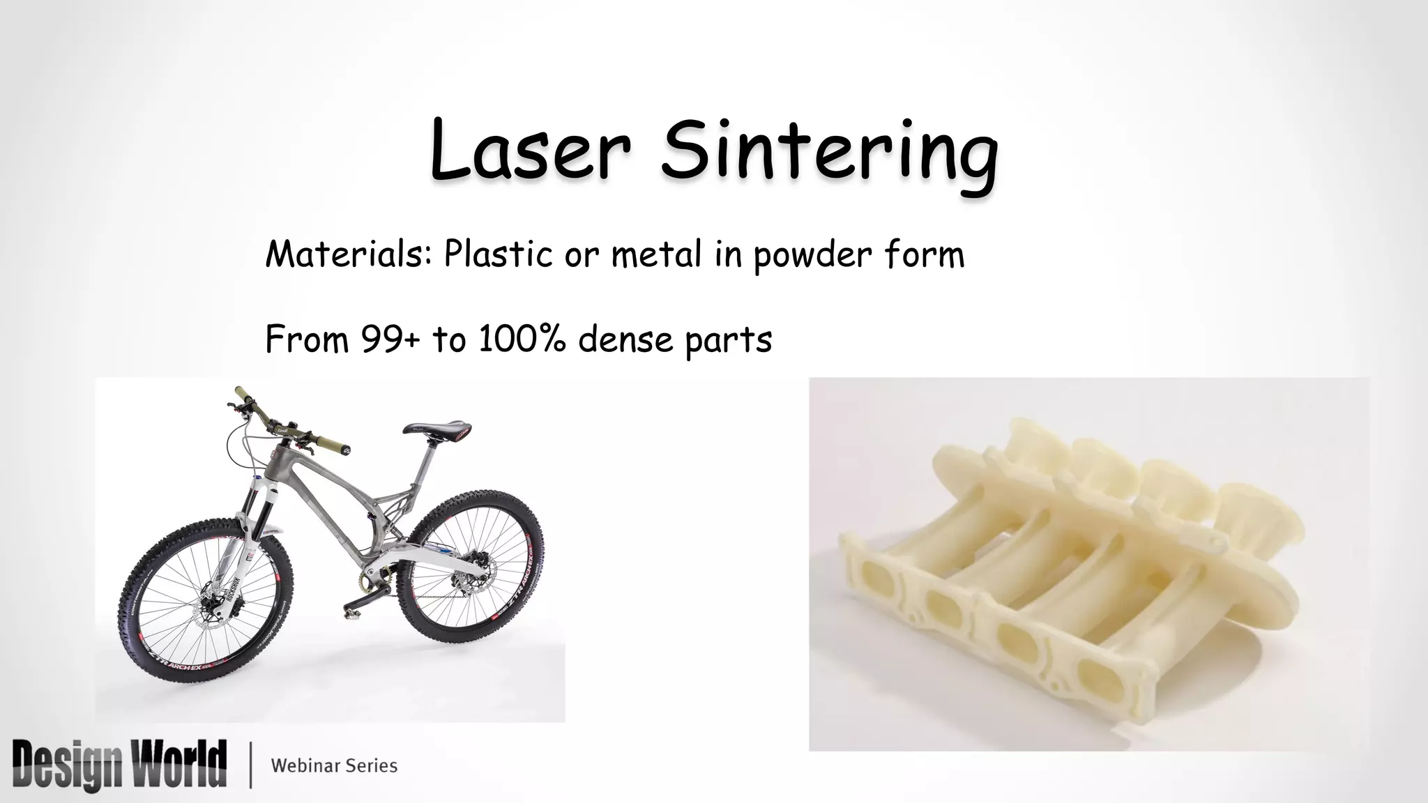 Laser Sintering
Materials: Plastic or metal in powder form
From 99+ to 100% dense parts
 
