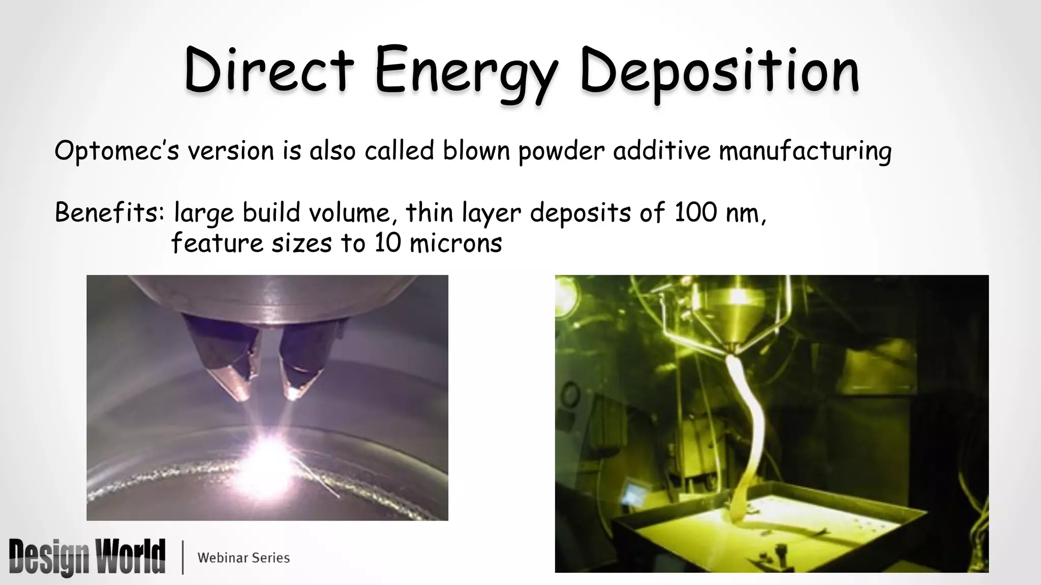 Direct Energy Deposition
Optomec’s version is also called blown powder additive manufacturing
Benefits: large build volume, thin layer deposits of 100 nm,
feature sizes to 10 microns
 