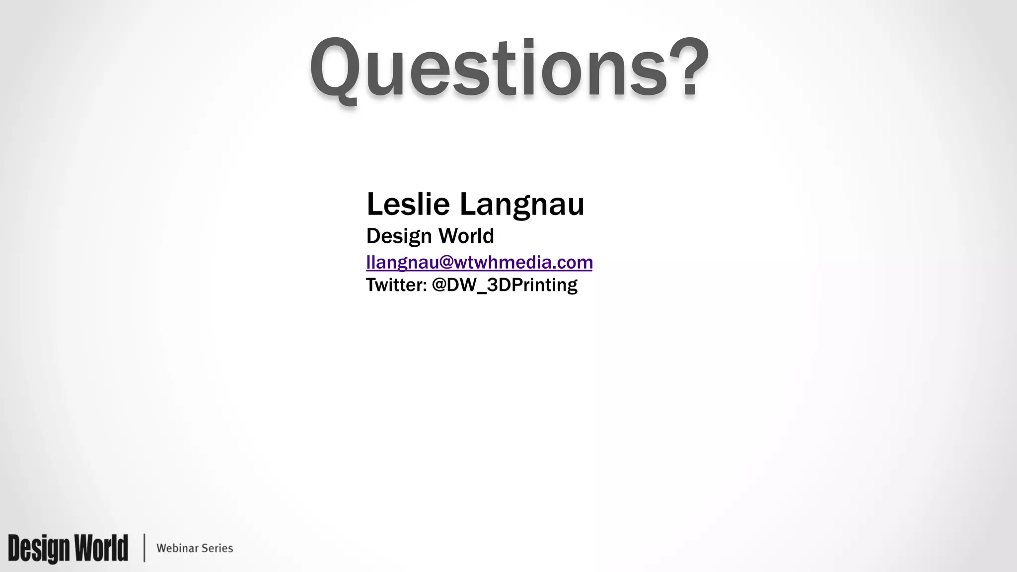 Questions?
Leslie Langnau
Design World
llangnau@wtwhmedia.com
Twitter: @DW_3DPrinting
 