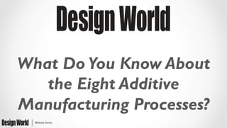 What Do You Know About
the Eight Additive
Manufacturing Processes?
 