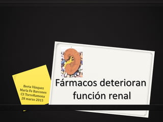 Fármacos deterioranFármacos deterioran
función renalfunción renal
Berta Vázquez
María Fe BarconesCS TorreRamona
28 marzo 2015
 