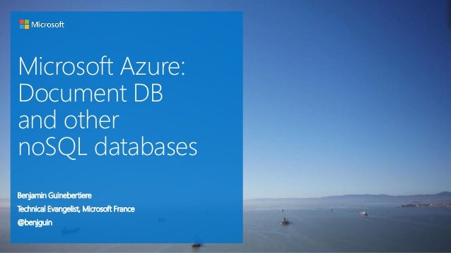 Microsoft Azure:
Document DB
and other
noSQL databases
Benjamin Guinebertiere
Technical Evangelist, Microsoft France
@benj...
