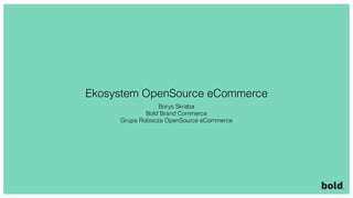 Ekosystem OpenSource eCommerce
Borys Skraba
Bold Brand Commerce
Grupa Robocza OpenSource eCommerce
 