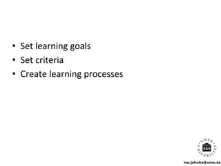 isa.jahnke@umu.se
• Set learning goals
• Set criteria
• Create learning processes
 