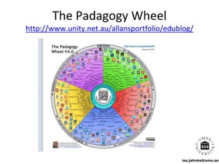 isa.jahnke@umu.se
The Padagogy Wheel
http://www.unity.net.au/allansportfolio/edublog/
 