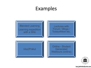 isa.jahnke@umu.se
Examples
Blended Learning
Learning expedition
with a Wiki
Lectures with
Forum / Blogs /
TodaysMeet etc.
Intut/Prätut
Online - Student
Generated
Webtours (online)
 