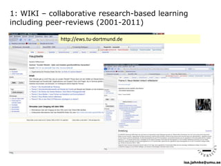 isa.jahnke@umu.se
1: WIKI – collaborative research-based learning
including peer-reviews (2001-2011)
http://ews.tu-dortmund.de
 