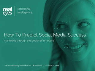 How To Predict Social Media Success
marketing through the power of emotions
Neuromarketing World Forum | Barcelona | 27th March 2015
 