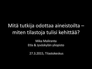 Mitä tutkija odottaa aineistoilta –
miten tilastoja tulisi kehittää?
Mika Maliranta
Etla & Jyväskylän yliopisto
27.3.2015, Tilastokeskus
 