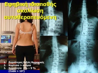 Εφηβική ιδιοπαθής
σκολίωση
αυτοθεραπευόμενη
1. Συχνότερες δεξιές θωρακικές
2. Κορίτσια > αγόρια
3. Συχνότητα 2% – 9 %
(Cobb > 10o)
 