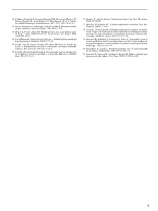 9
10. Calderón-Ospina CA, Guzmán-Ramírez GM, Sarmiento-Monroy JC,
Gómez-Angulo DL, Joya-Higuera AY, Ríos-Barajas LT, et al. Nefro-
toxicidad inducida por medicamentos. MED UIS. 2011;24:65-85.
11. García-VicenteJA, Costa Pagès J, Salvá Lacombe P.Hematuria induci-
da por fármacos. Med Clin (Barc).1993;100:110-4.
12. Bosch X, Poch E, Grau JM. Rhabdomyolysis and acute kidney injury.
N Engl J Med. 2009;361:62-72. Fe de erratas en: Engl J Med.
2011;364:1982.
13. Curiel Balsera E, Martin Reyes G, Rivera L. Rabdomiolisis causada por
hipolipemiantes. Medicrit. 2005;2:79-81.
14. Piedra León M, García Unzueta MT, Otero Martínez M, Amado Se-
ñaris JA. Rabdomiolisis asociada a tratamiento combinado ezetimiba-
estatina. Rev Clin Esp. 2007;207:425-6.
15. Comité Editorial Institut Català de Farmacologia.Nuevos fármacos pa-
ra la diabetes: entre la necesidad y el mercado. Barcelona: Butlletí
Groc. 2010;23:9-12.
16. Hewlett T. Just the berries: Nephrotoxic drugs. Can Fam Physician.
2004;50:709-11.
17. Grünfeld JP, Rossier BC. Lithium nephrotocity revisited. Nat Rev
Nephrol. 2009;5:270-6.
18. Arana E, Catalá-López F. Nefropatía inducida por contraste en pacien-
tes de riesgo con insuficiencia renal explorados con tomografía compu-
tarizada: revisión sistemática y metaanálisis de ensayos clínicos alea-
torizados. Med Clin (Barc). 2010;135:343-50.
19. Goergen SK, Rumbold G, Compton G, Harris C. Systematic review of
current guidelines, andtheirevidencebase, on risk of lactic acidosis af-
ter administrationof contrast medium for patients receivingmetformin.
Radiology. 2010;254:261-9.
20. Madridejos R, Amado E. Productos naturales: una revisión actualizada
de las plantas medicinales. FMC.1997;4:505-24.
21. Combest W, Newton M, Combest A, Kosier JH. Effects of herbal sup-
plements on the kidney. Urol Nurs. 2005;25:381-6, 403.
 